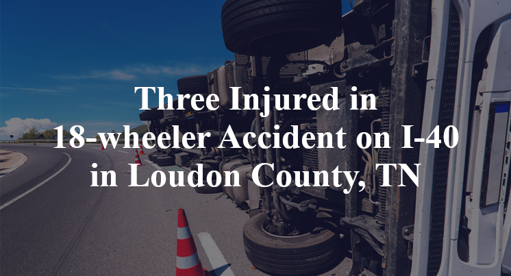 Three Injured in 18-wheeler Accident on I-40 in Loudon County, TN