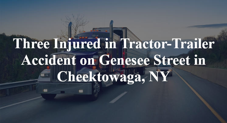 Three Injured in Tractor-Trailer Accident on Genesee Street in Cheektowaga, NY