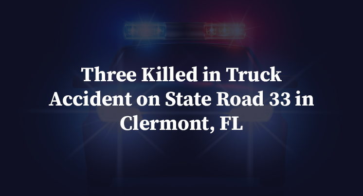 Three Killed in Truck Accident on State Road 33 in Clermont, FL