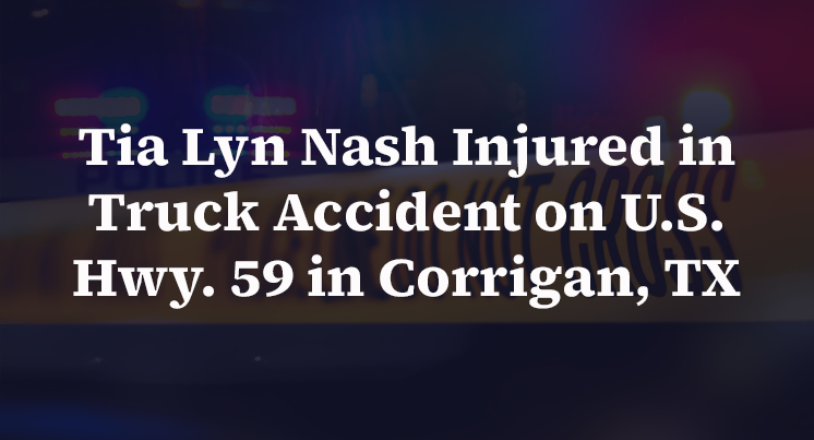 Tia Lyn Nash Injured in Truck Accident on U.S. Hwy. 59 in Corrigan, TX