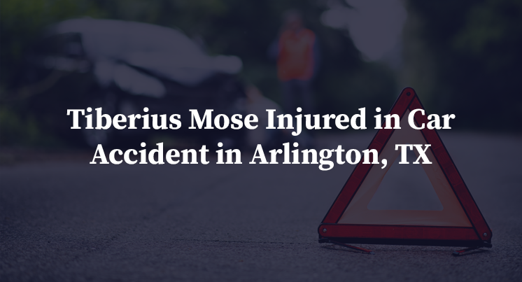 Tiberius Mose Injured in Car Accident in Arlington, TX