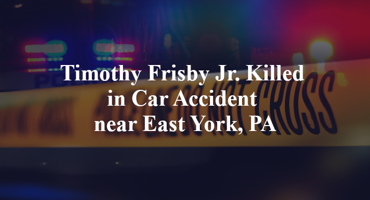 Timothy Frisby Jr. Killed in Car Accident near East York, PA