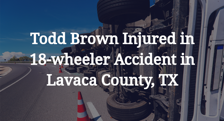 Todd Brown Injured in 18-wheeler Accident in Lavaca County, TX