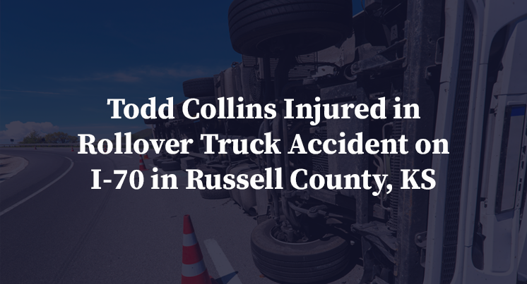 Todd Collins Injured in Rollover Truck Accident on I-70 in Russell County, KS