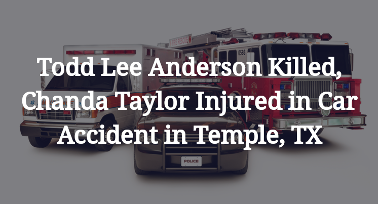 Todd Lee Anderson Killed, Chanda Taylor Injured in Car Accident in Temple, TX