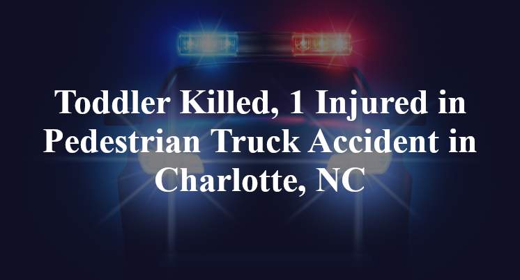 Toddler Killed, 1 Injured in Pedestrian Truck Accident in Charlotte, NC