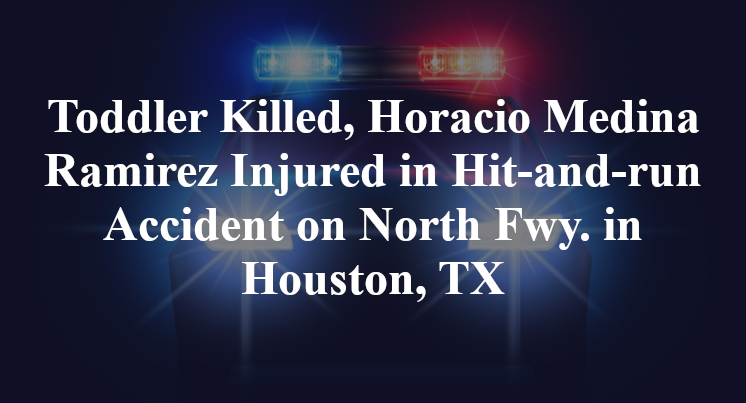 Toddler Killed, Horacio Medina Ramirez Injured in Hit-and-run Accident on North Fwy. in Houston, TX
