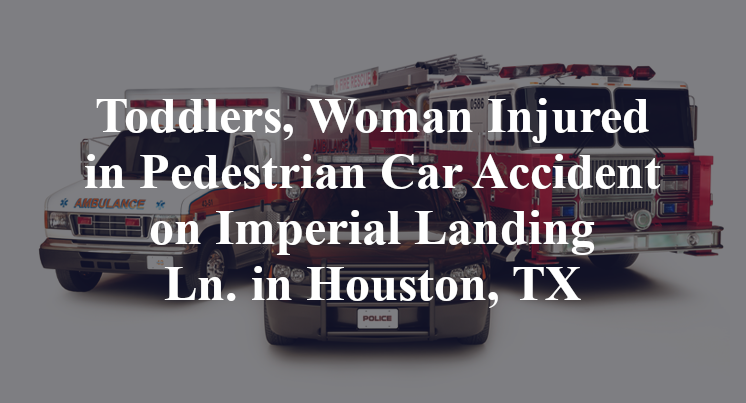 Toddlers, Woman Injured in Pedestrian Car Accident on Imperial Landing Ln. in Houston, TX