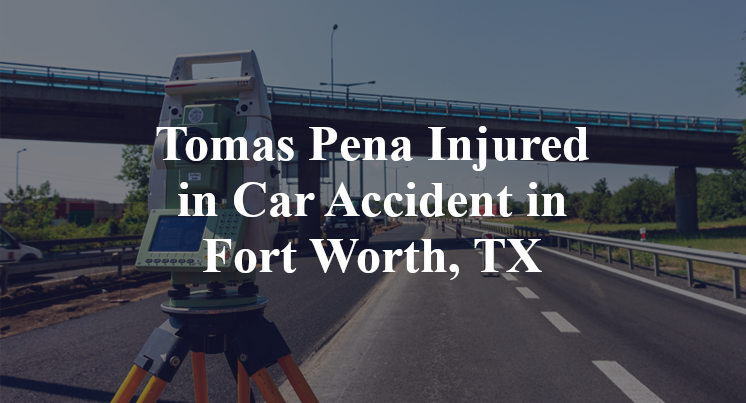 Tomas Pena Car Accident in Fort Worth, TX