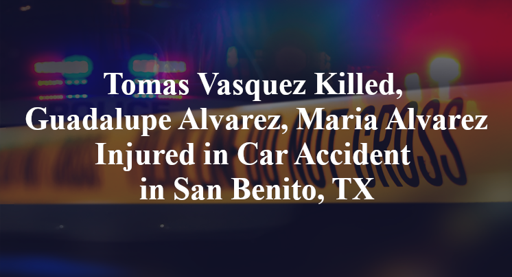 Thomas Vasquez Killed, Guadalupe Alvarez, Maria Alvarez Injured in Car Accident in San Benito, TX