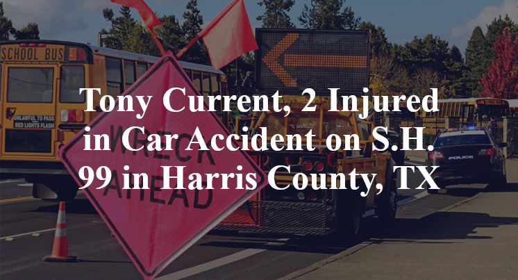 Tony Current, 2 Injured in Car Accident on S.H. 99 in Harris County, TX
