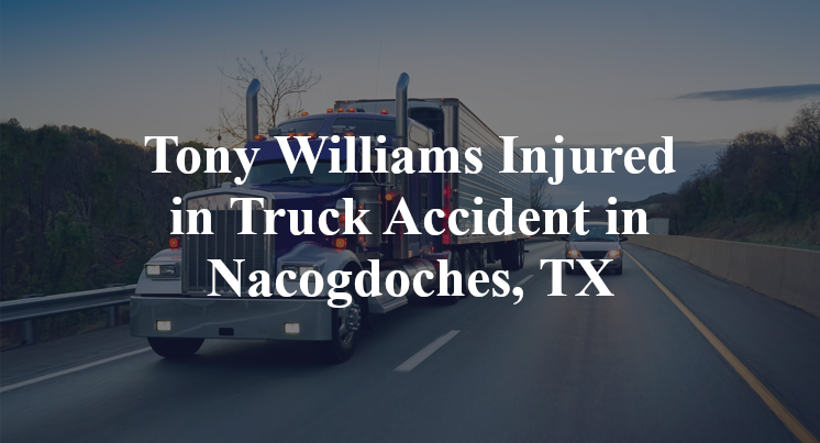Tony Williams Injured in Truck Accident in Nacogdoches, TX