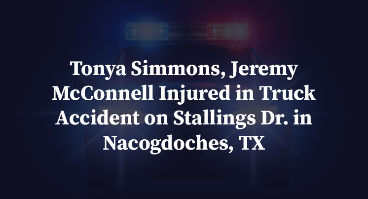 Tonya Simmons, Jeremy McConnell Injured in Truck Accident on Stallings Dr. in Nacogdoches, TX