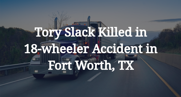 Tory Slack 18-wheeler Accident in Fort Worth, TX