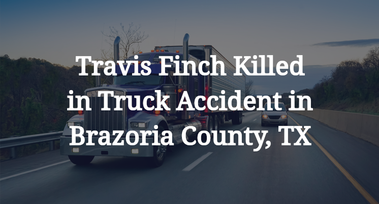 Travis Finch Killed in Truck Accident in Brazoria County, TX