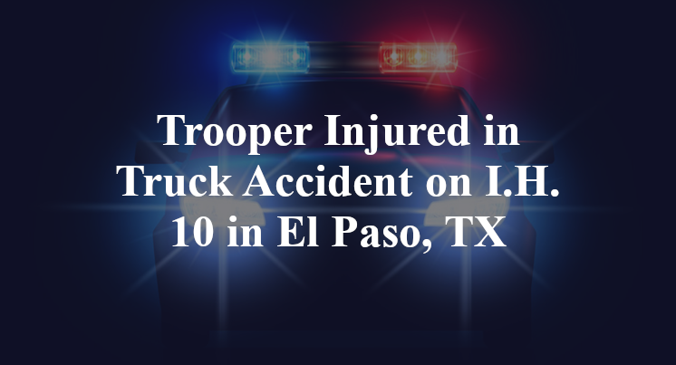 Trooper Injured in Truck Accident on I.H. 10 in El Paso, TX