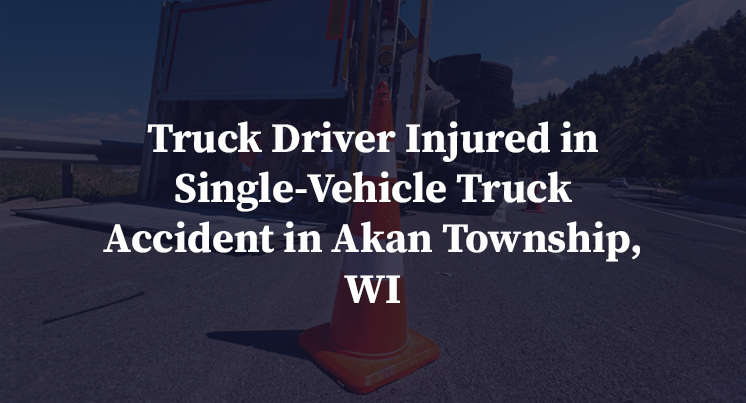 Truck Driver Injured in Single-Vehicle Truck Accident in Akan Township, WI