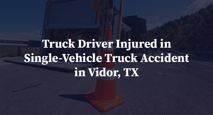 Truck Driver Injured in Single-Vehicle Truck Accident in Vidor, TX
