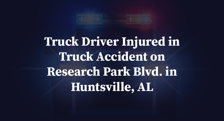 Truck Driver Injured in Truck Accident on Research Park Blvd. in Huntsville, AL