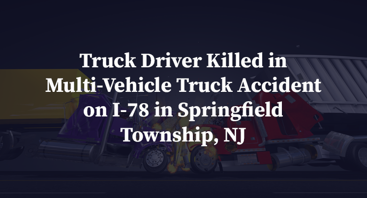 Truck Driver Killed in Multi-Vehicle Truck Accident on I-78 in Springfield Township, NJ