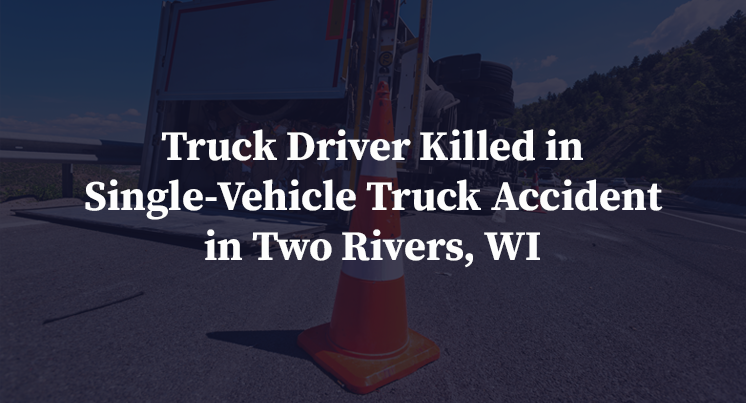 Truck Driver Killed in Single-Vehicle Truck Accident in Two Rivers, WI