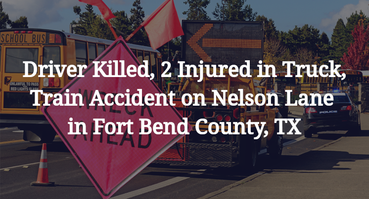 Truck, Train Accident on Nelson Lane in Fort Bend County, TX