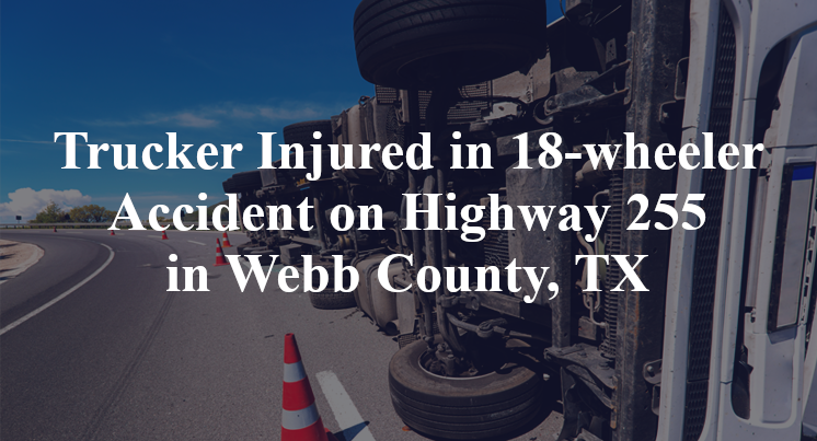 Trucker Injured in 18-wheeler Accident on Highway 255 in Webb County, TX