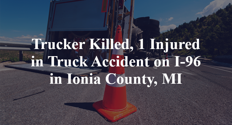 Trucker Killed, 1 Injured in Truck Accident on I-96 in Ionia County, MI