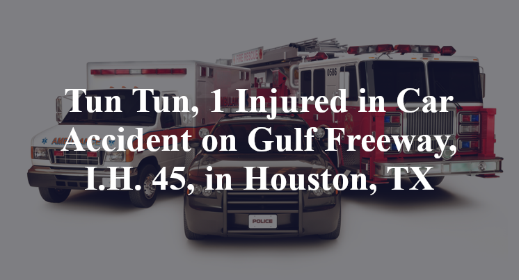 Tun Tun, 1 Injured in Car Accident on Gulf Freeway, I.H. 45, in Houston, TX