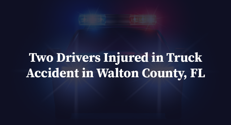 Two Drivers Injured in Truck Accident in Walton County, FL