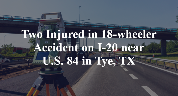 Two Injured in 18-wheeler Accident on I-20 near U.S. 84 in Tye, TX