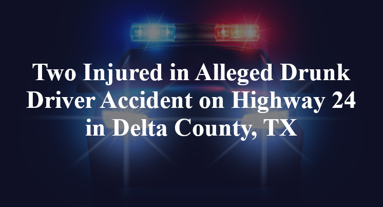 Two Injured in Alleged Drunk Driver Accident on Highway 24 in Delta County, TX