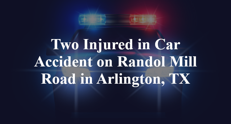 Two Injured in Car Accident on Randol Mill Road in Arlington, TX
