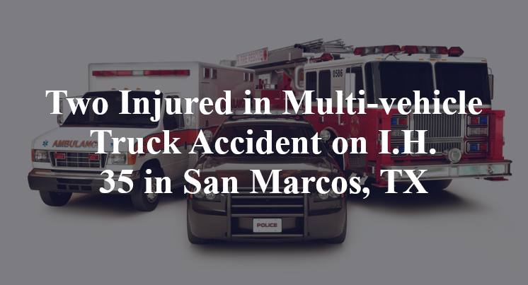 Two Injured in Multi-vehicle Truck Accident on I.H. 35 in San Marcos, TX