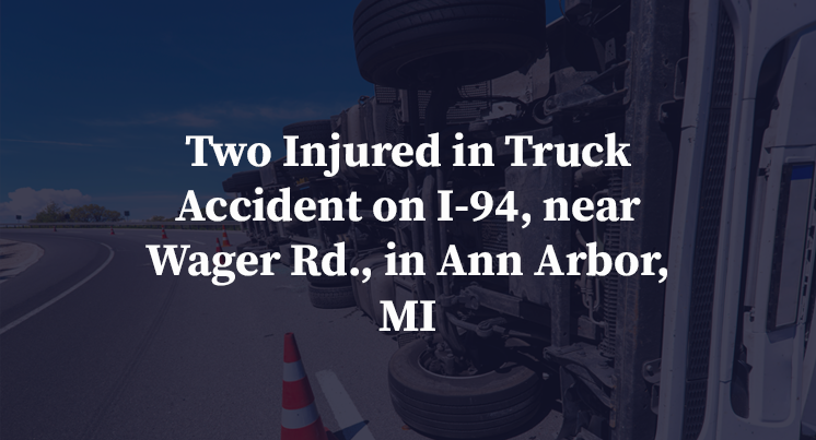 Two Injured in Truck Accident on I-94, near Wager Rd., in Ann Arbor, MI