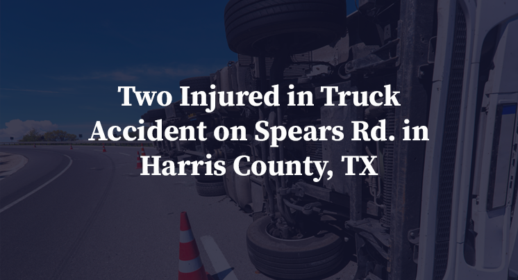 Two Injured in Truck Accident on Spears Rd. in Harris County, TX