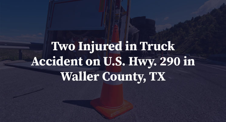 Two Injured in Truck Accident on U.S. Hwy. 290 in Waller County, TX