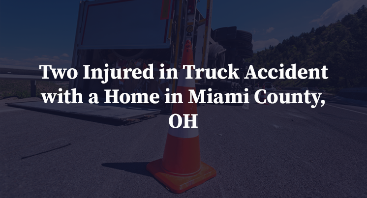 Two Injured in Truck Accident with a Home in Miami County, OH