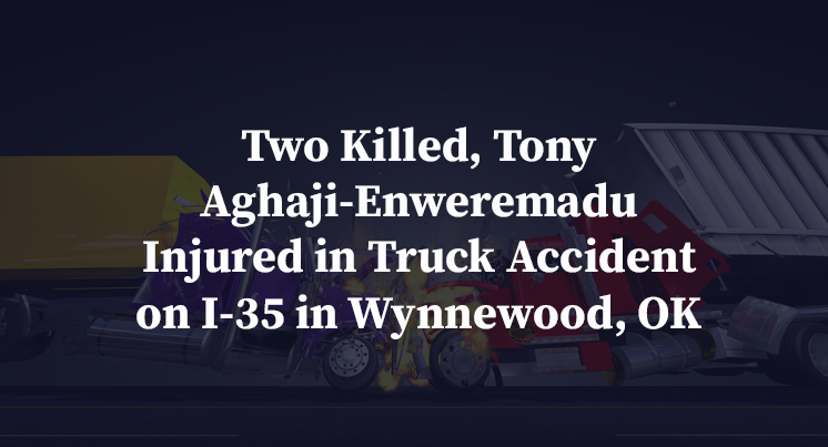 Two Killed, Tony Aghaji-Enweremadu Injured in Truck Accident on I-35 in Wynnewood, OK
