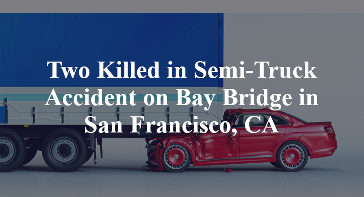 Two Killed in Semi-Truck Accident on Bay Bridge in San Francisco, CA