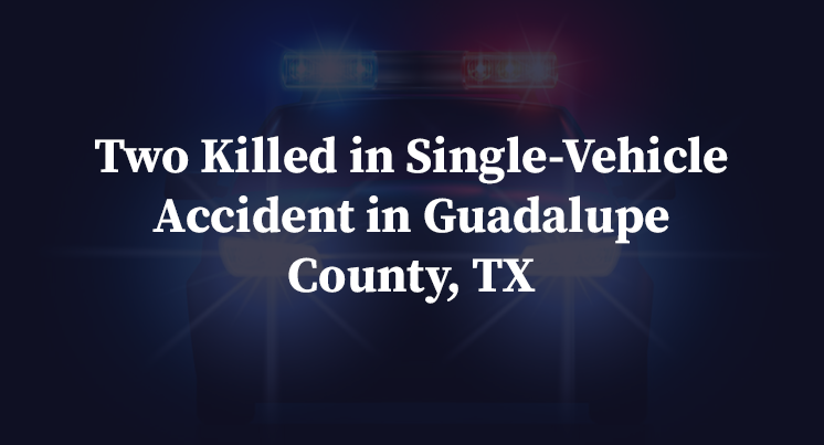 Two Killed in Single-Vehicle Accident in Guadalupe County, TX