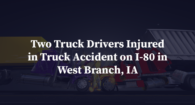 Two Truck Drivers Injured in Truck Accident on I-80 in West Branch, IA