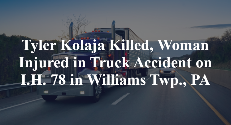 Tyler Kolaja Killed, Woman Injured in Truck Accident on I.H. 78 in Williams Twp., PA
