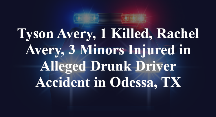 Tyson Avery, 1 Killed, Rachel Avery, 3 Minors Injured in Alleged Drunk Driver Accident in Odessa, TX
