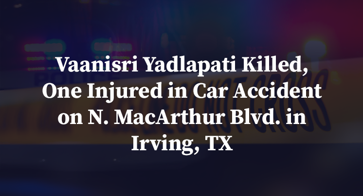 Vaanisri Yadlapati Killed, One Injured in Car Accident on N. MacArthur Blvd. in Irving, TX