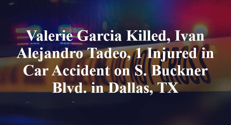 Valerie Garcia Killed, Ivan Alejandro Tadeo, 1 Injured in Car Accident on S. Buckner Blvd. in Dallas, TX
