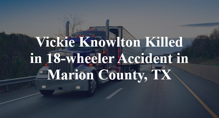 Vickie Knowlton Killed in 18-wheeler Accident in Marion County, TX