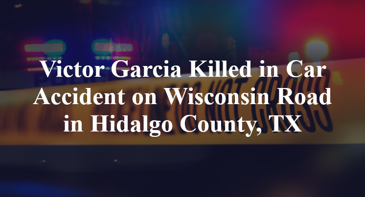 Victor Garcia Killed in Car Accident on Wisconsin Road in Hidalgo County, TX