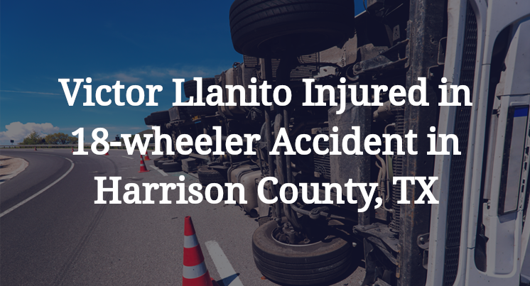 Victor Llanito Injured in 18-wheeler Accident in Harrison County, TX