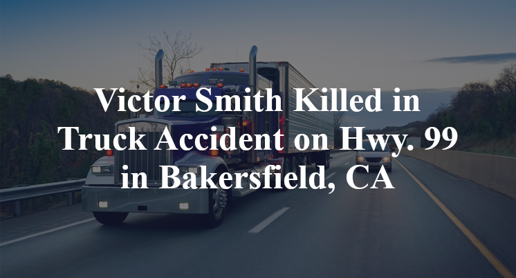Victor Smith Killed in Truck Accident on Hwy. 99 in Bakersfield, CA